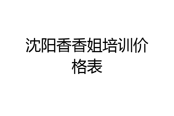 沈阳香香姐培训价格表