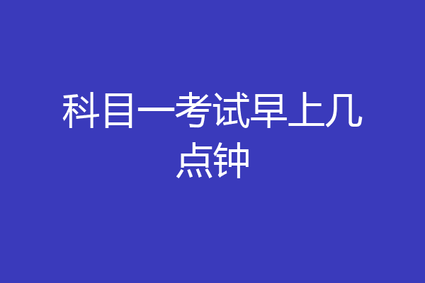 科目一考试早上几点钟