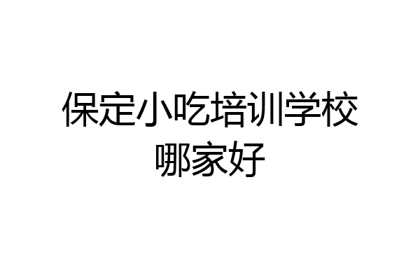 保定小吃培训学校哪家好