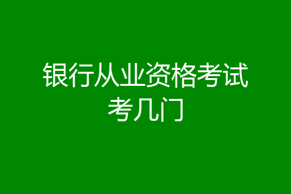 银行从业资格考试考几门