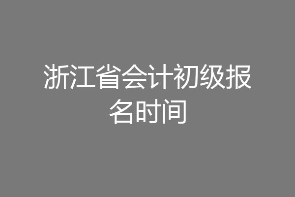 浙江省会计初级报名时间
