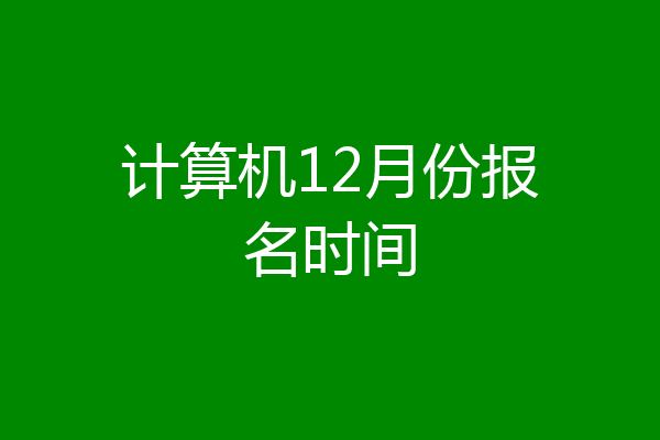 计算机12月份报名时间