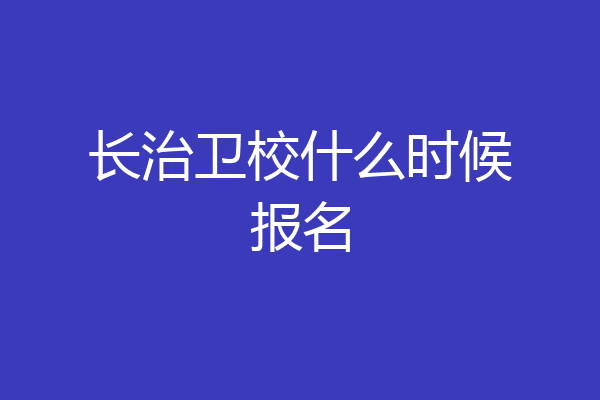 长治卫校什么时候报名
