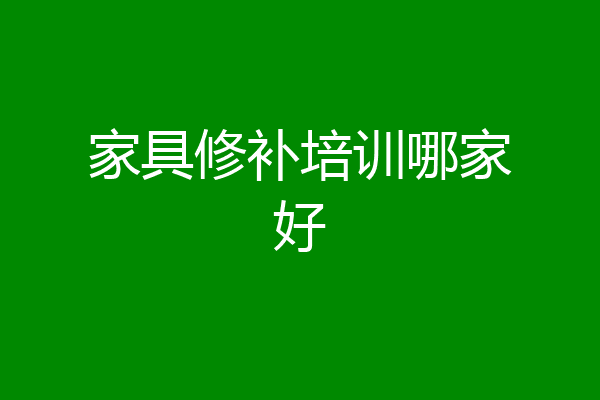 家具修补培训哪家好