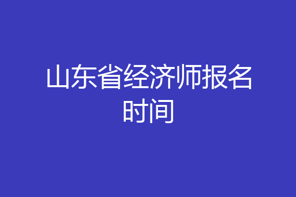 山东省经济师报名时间