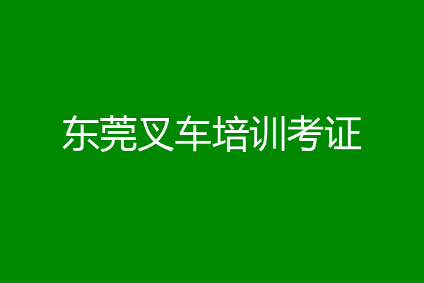 东莞叉车培训考证