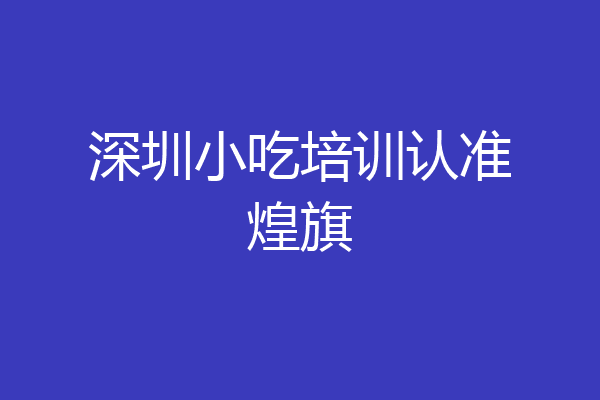 深圳小吃培训认准煌旗