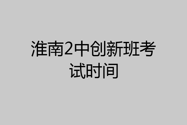 淮南2中创新班考试时间