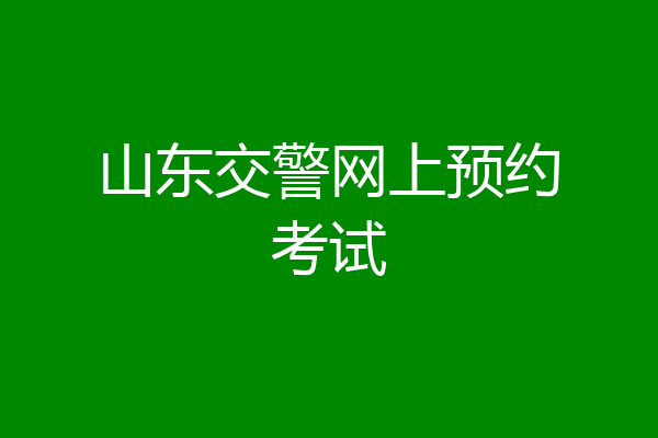 山东交警网上预约考试