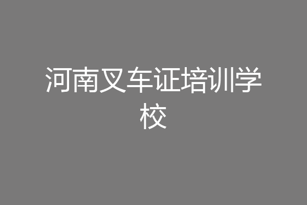 河南叉车证培训学校