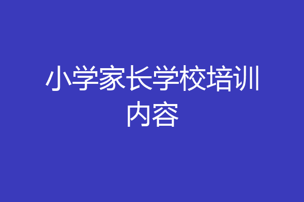 小学家长学校培训内容
