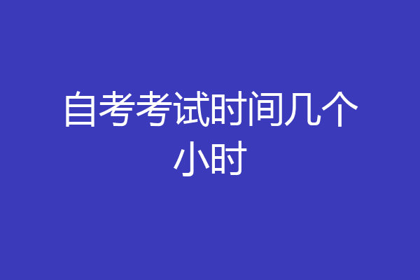 自考考试时间几个小时