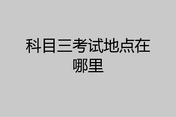 科目三考试地点在哪里