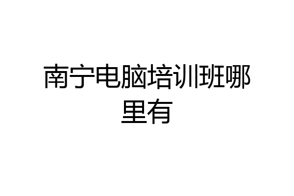 南宁电脑培训班哪里有