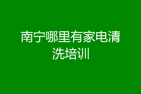 南宁哪里有家电清洗培训