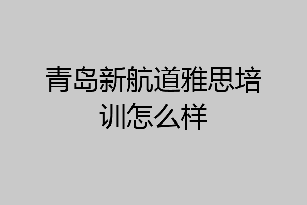 青岛新航道雅思培训怎么样