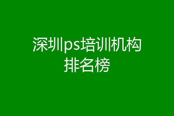 深圳ps培训机构排名榜
