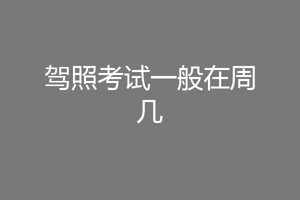 驾照考试一般在周几