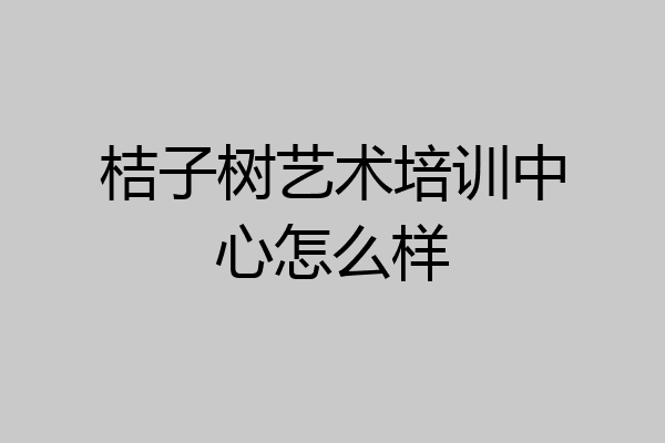 桔子树艺术培训中心怎么样