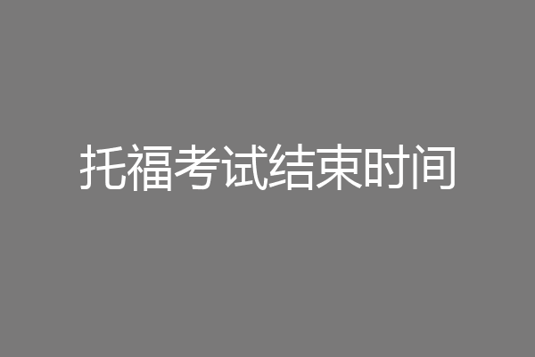 托福考试结束时间