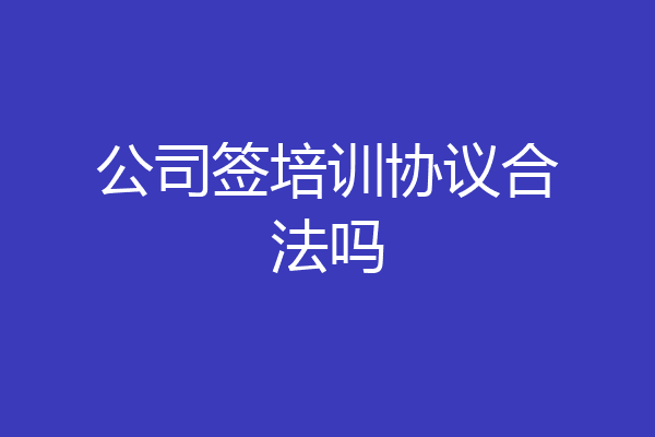 公司签培训协议合法吗