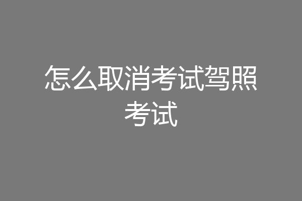 怎么取消考试驾照考试