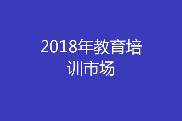 2018年教育培训市场