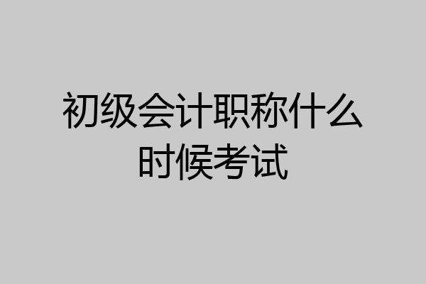 初级会计职称什么时候考试