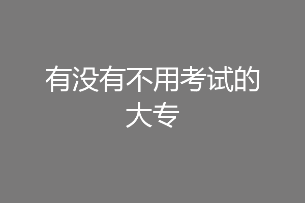 有没有不用考试的大专