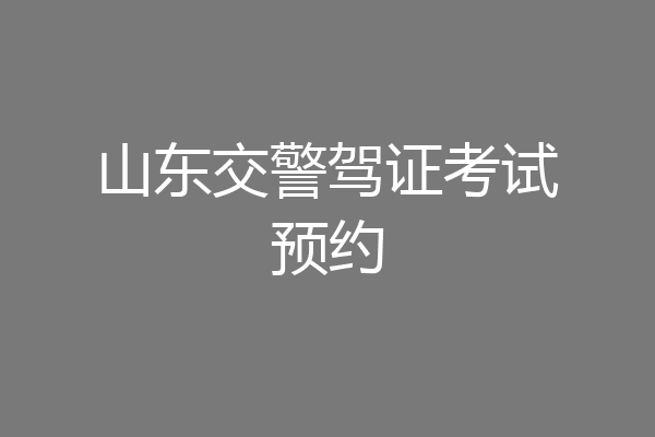 山东交警驾证考试预约