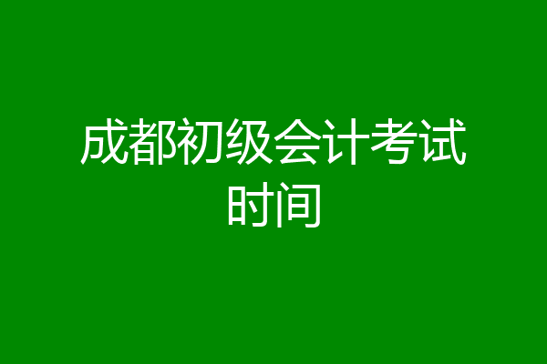 成都初级会计考试时间