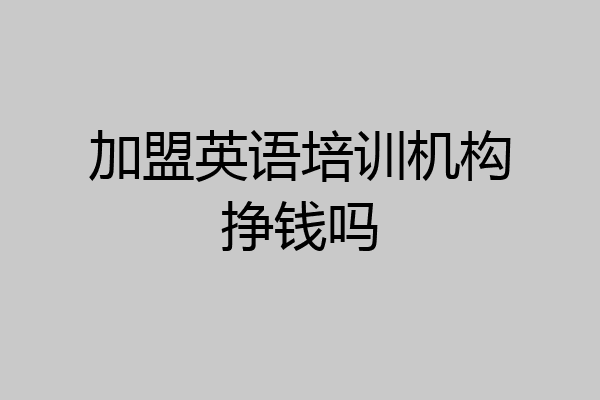 加盟英语培训机构挣钱吗