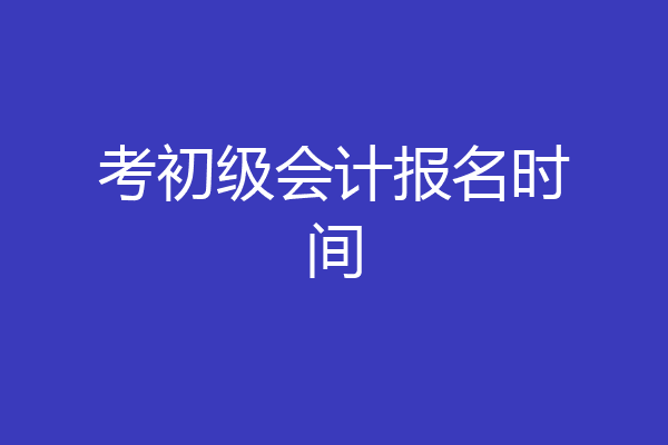 考初级会计报名时间