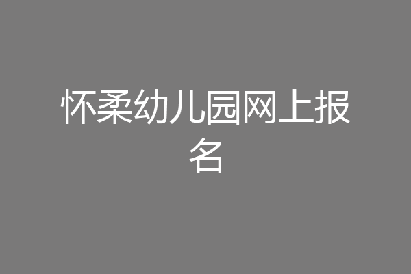 怀柔幼儿园网上报名