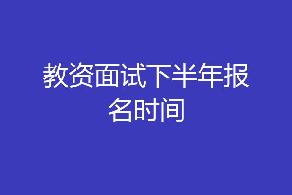 教资面试下半年报名时间