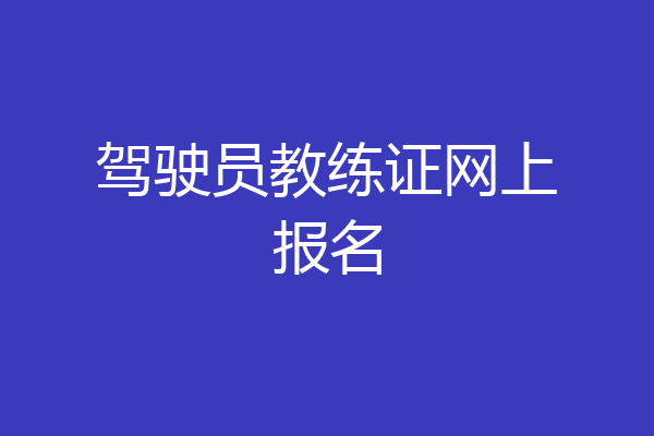 驾驶员教练证网上报名