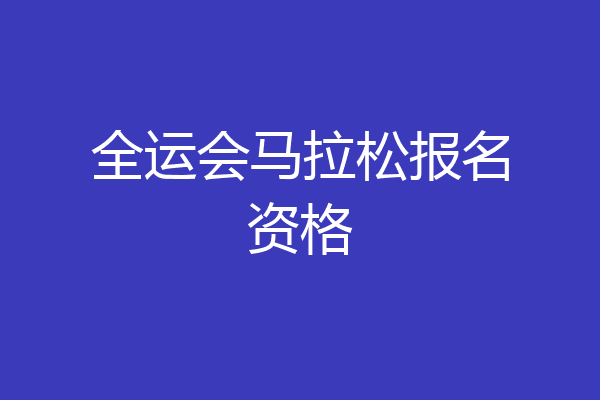 全运会马拉松报名资格