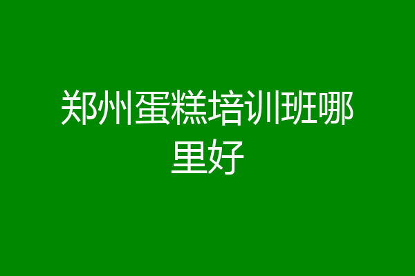 郑州蛋糕培训班哪里好