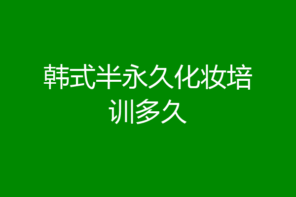 韩式半永久化妆培训多久