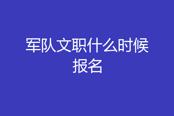 军队文职什么时候报名