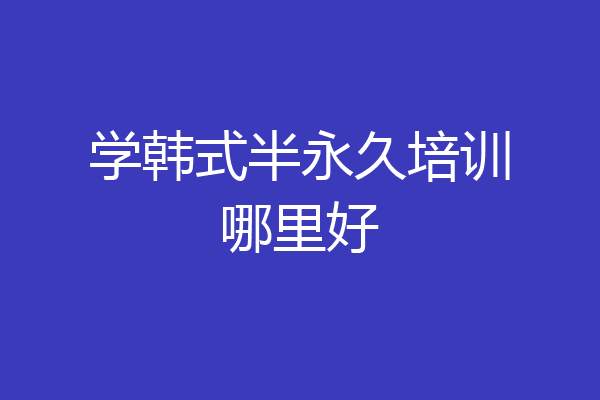 学韩式半永久培训哪里好