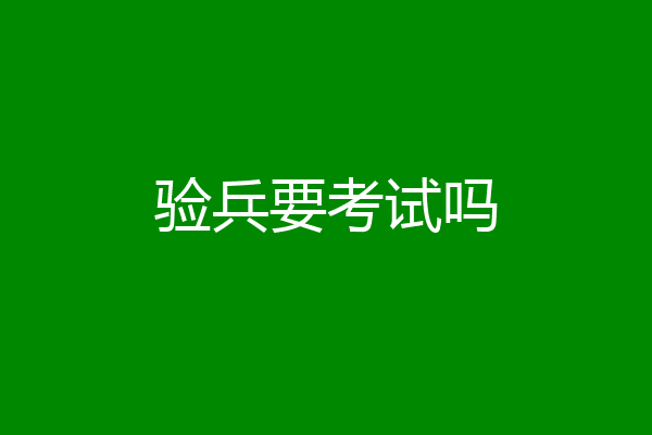 验兵要考试吗