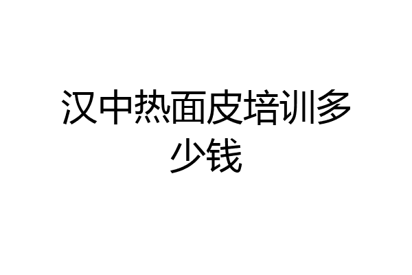 汉中热面皮培训多少钱