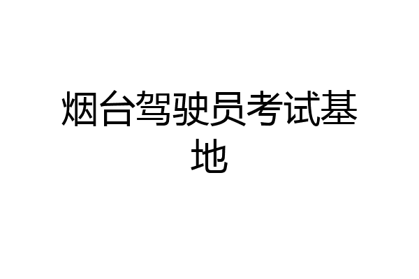 烟台驾驶员考试基地