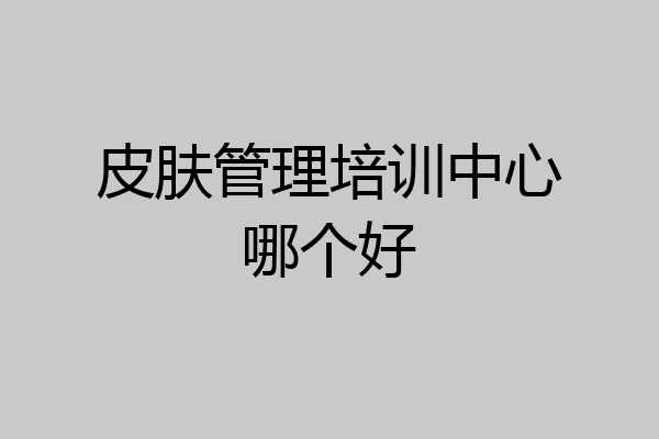 皮肤管理培训中心哪个好