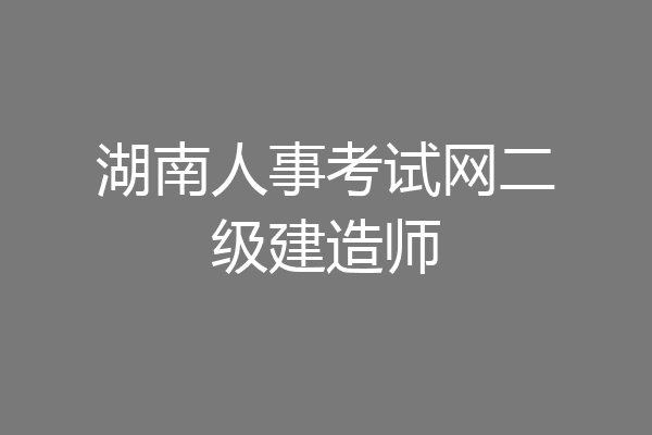 湖南人事考试网二级建造师