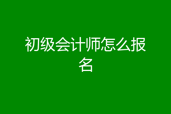 初级会计师怎么报名