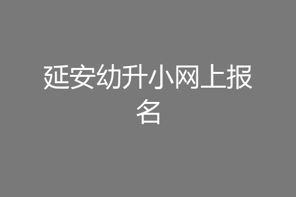 延安幼升小网上报名