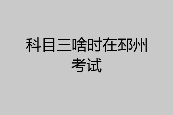 科目三啥时在邳州考试