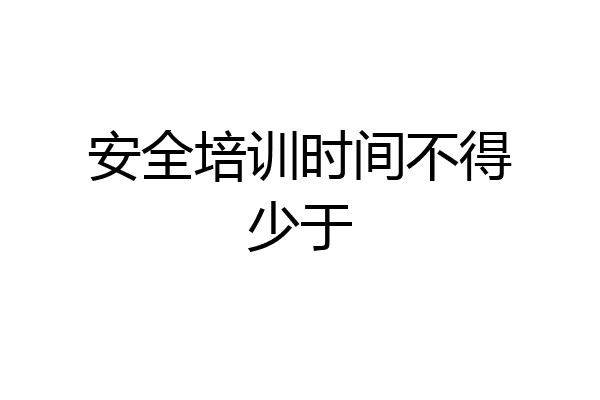 安全培训时间不得少于